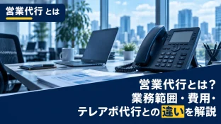 営業代行とは？業務範囲・費用・テレアポ代行との違いを解説