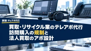 買取・リサイクル業のテレアポ代行｜訪問購入の規制と法人買取のアポ設計